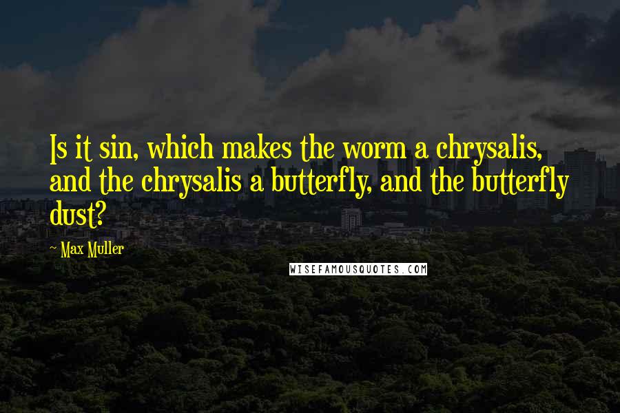 Max Muller Quotes: Is it sin, which makes the worm a chrysalis, and the chrysalis a butterfly, and the butterfly dust?
