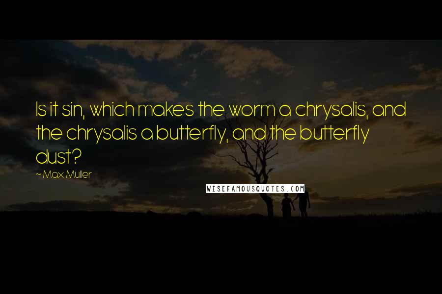 Max Muller Quotes: Is it sin, which makes the worm a chrysalis, and the chrysalis a butterfly, and the butterfly dust?