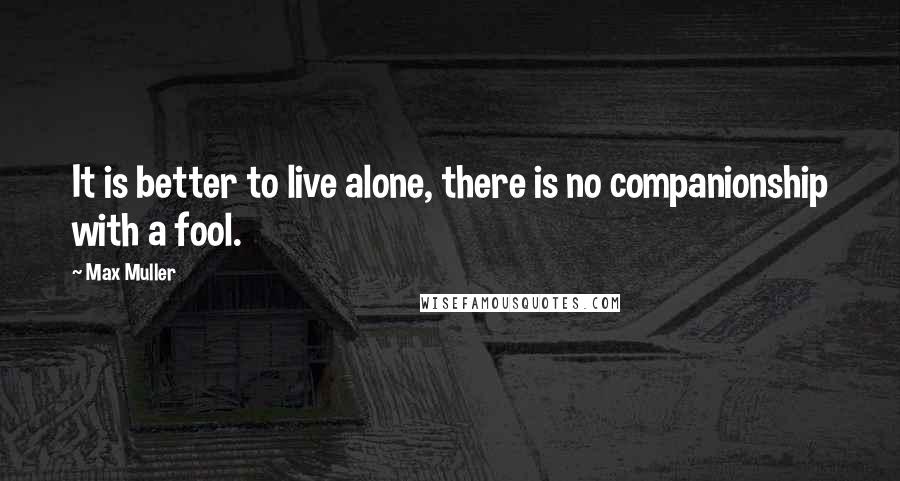 Max Muller Quotes: It is better to live alone, there is no companionship with a fool.