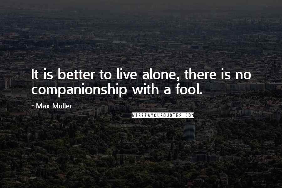 Max Muller Quotes: It is better to live alone, there is no companionship with a fool.