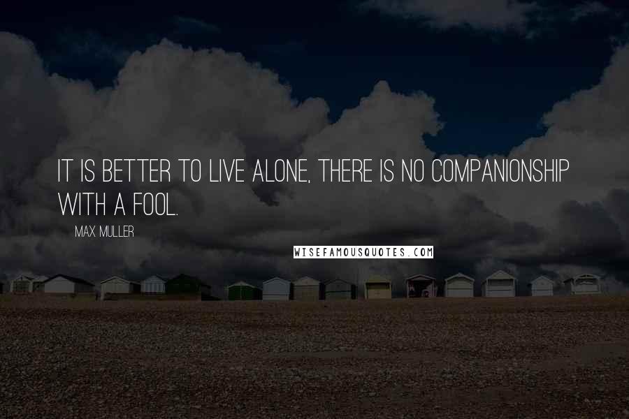 Max Muller Quotes: It is better to live alone, there is no companionship with a fool.