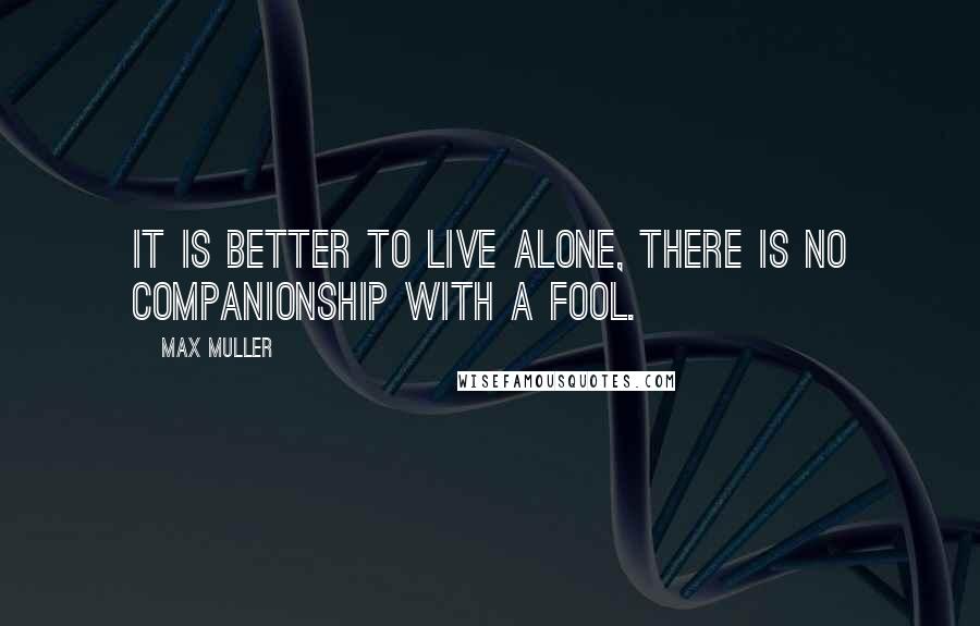 Max Muller Quotes: It is better to live alone, there is no companionship with a fool.