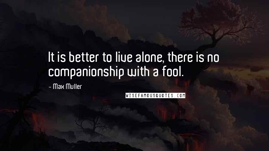 Max Muller Quotes: It is better to live alone, there is no companionship with a fool.