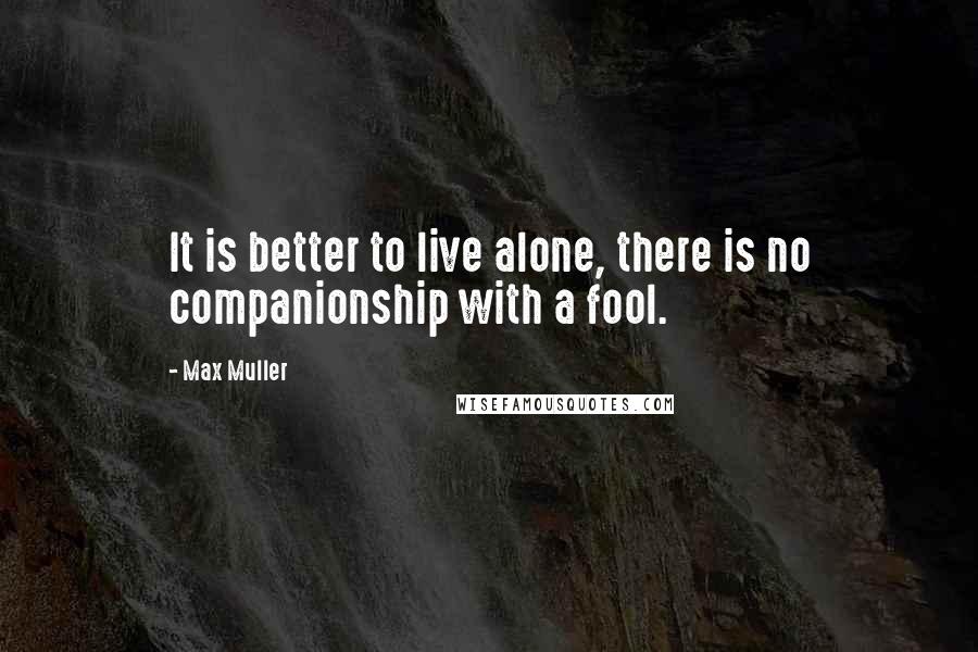Max Muller Quotes: It is better to live alone, there is no companionship with a fool.