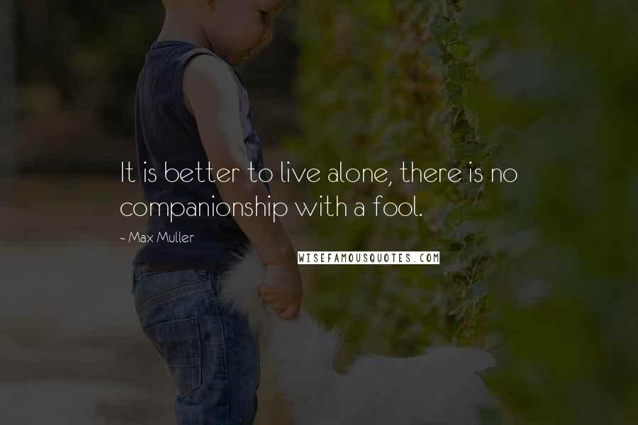 Max Muller Quotes: It is better to live alone, there is no companionship with a fool.