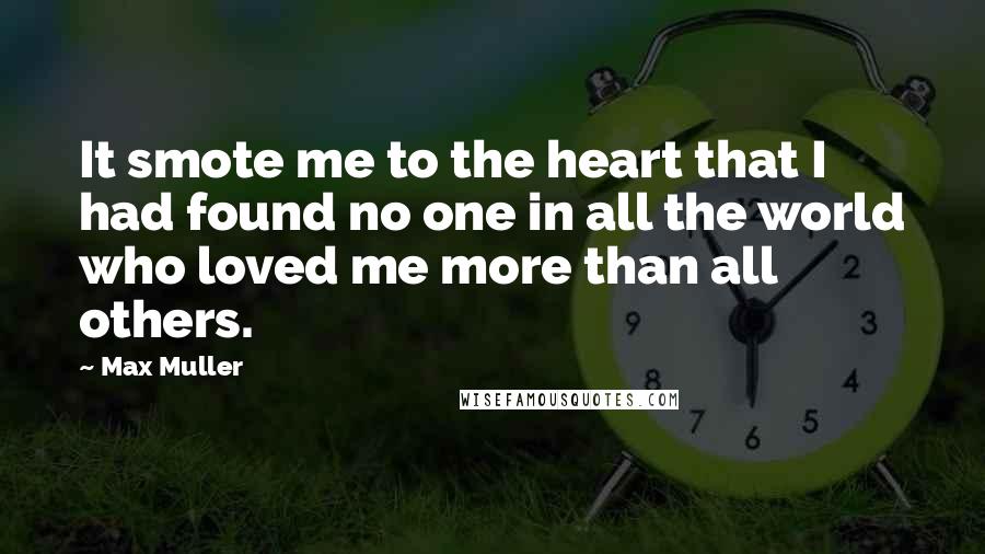 Max Muller Quotes: It smote me to the heart that I had found no one in all the world who loved me more than all others.