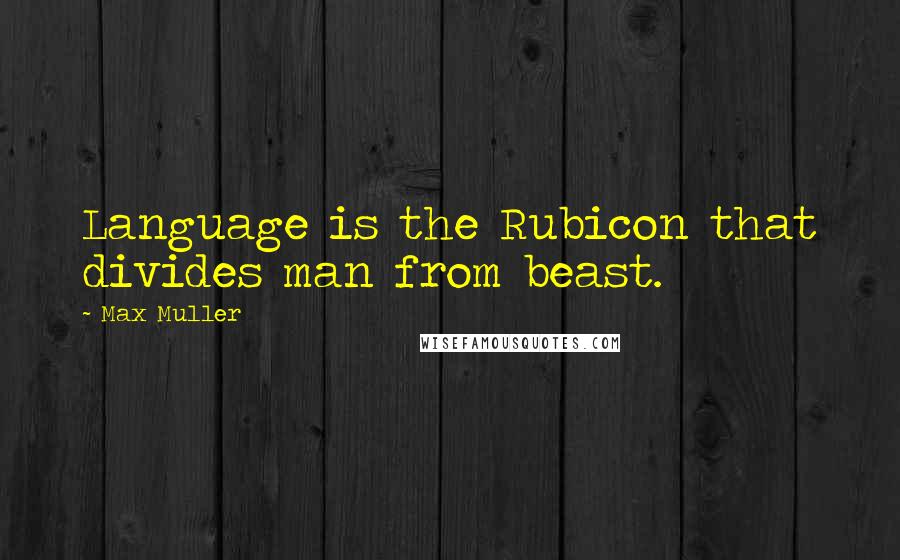 Max Muller Quotes: Language is the Rubicon that divides man from beast.