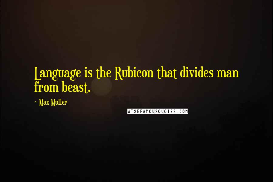 Max Muller Quotes: Language is the Rubicon that divides man from beast.