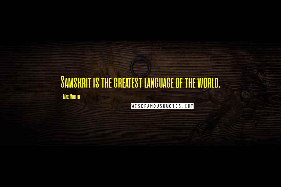 Max Muller Quotes: Samskrit is the greatest language of the world.