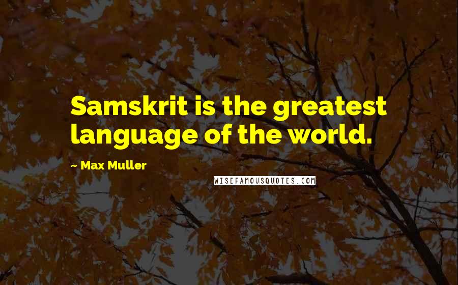 Max Muller Quotes: Samskrit is the greatest language of the world.