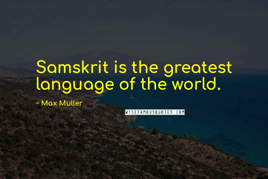 Max Muller Quotes: Samskrit is the greatest language of the world.