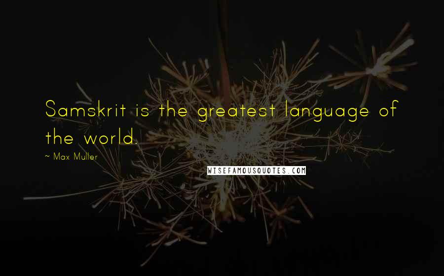 Max Muller Quotes: Samskrit is the greatest language of the world.