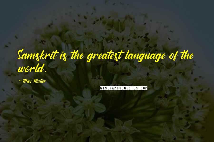 Max Muller Quotes: Samskrit is the greatest language of the world.