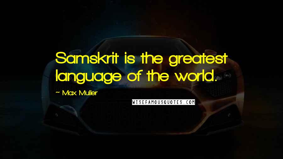 Max Muller Quotes: Samskrit is the greatest language of the world.