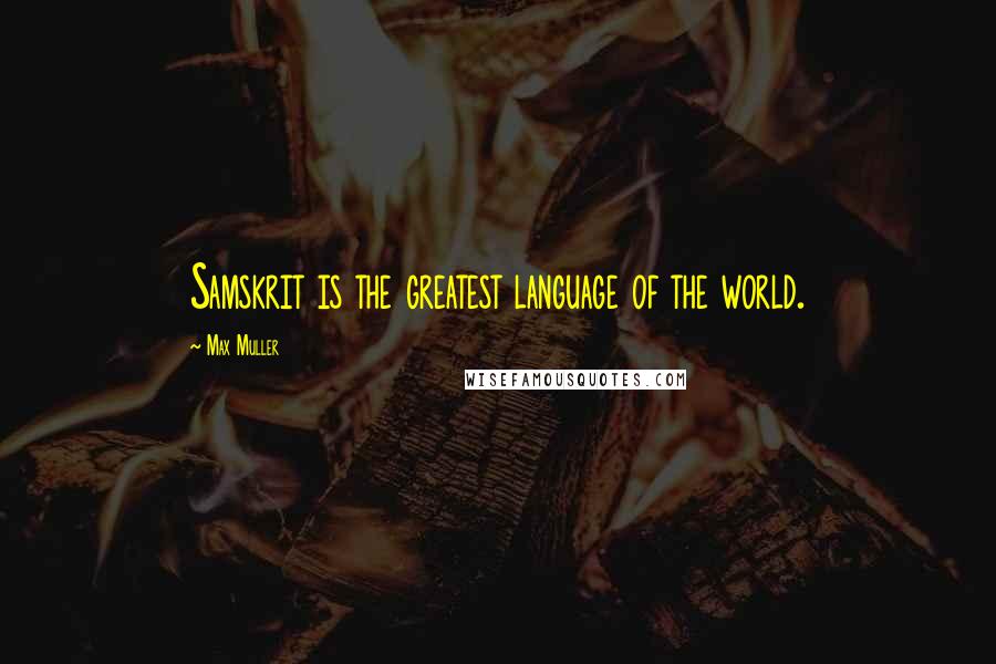 Max Muller Quotes: Samskrit is the greatest language of the world.