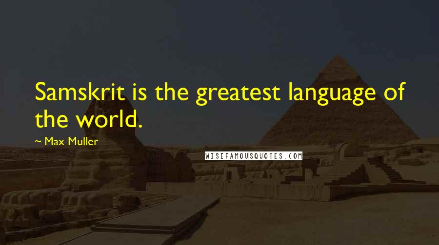 Max Muller Quotes: Samskrit is the greatest language of the world.