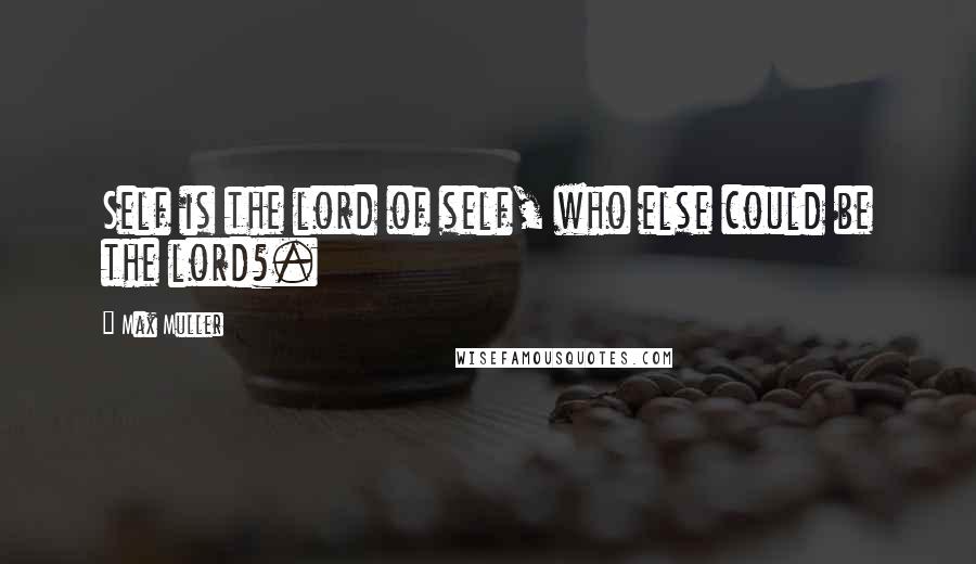 Max Muller Quotes: Self is the lord of self, who else could be the lord?.