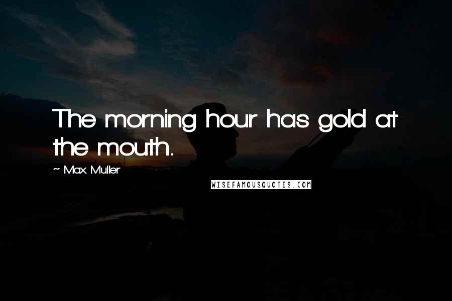 Max Muller Quotes: The morning hour has gold at the mouth.