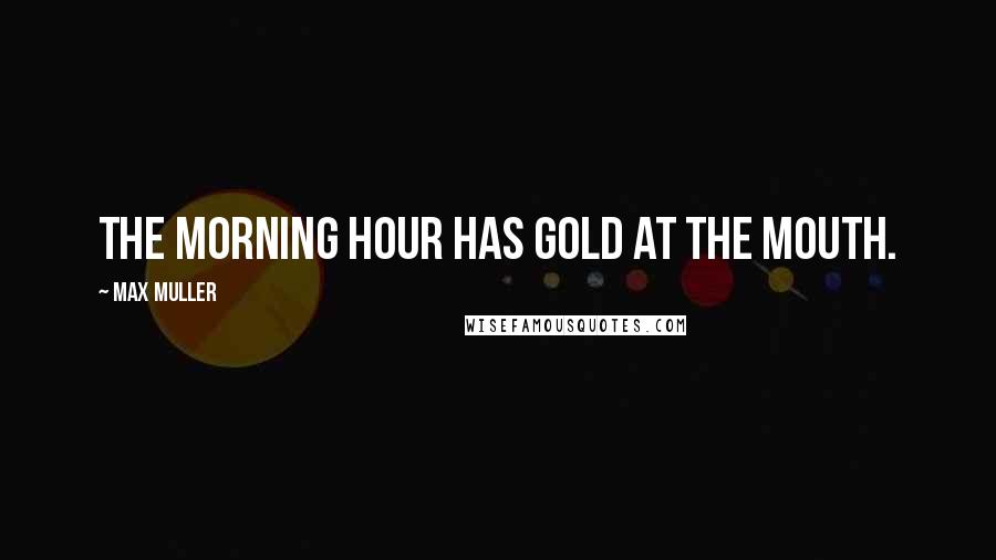 Max Muller Quotes: The morning hour has gold at the mouth.