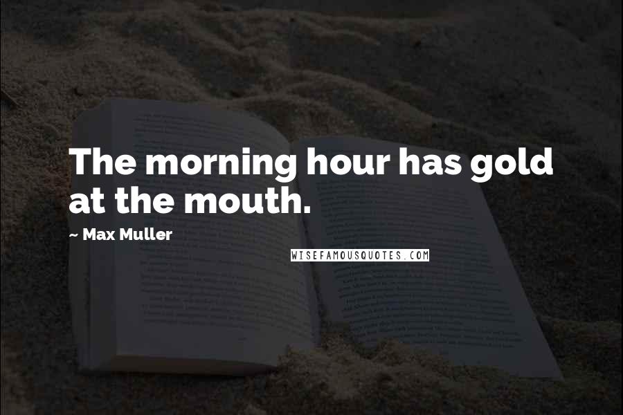 Max Muller Quotes: The morning hour has gold at the mouth.