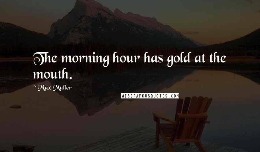 Max Muller Quotes: The morning hour has gold at the mouth.