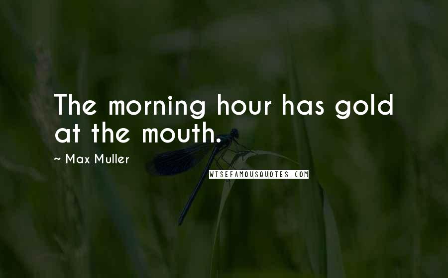 Max Muller Quotes: The morning hour has gold at the mouth.