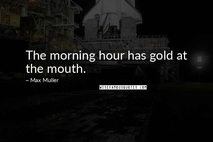 Max Muller Quotes: The morning hour has gold at the mouth.