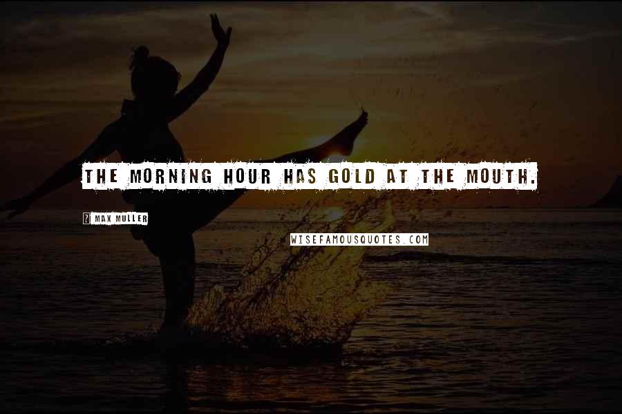 Max Muller Quotes: The morning hour has gold at the mouth.