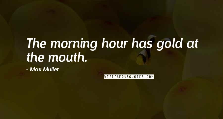 Max Muller Quotes: The morning hour has gold at the mouth.