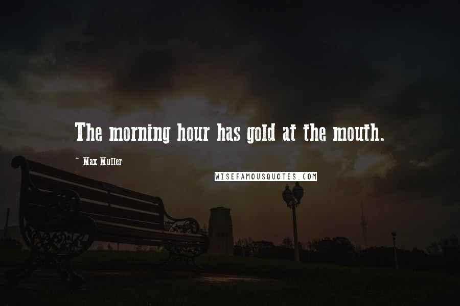 Max Muller Quotes: The morning hour has gold at the mouth.