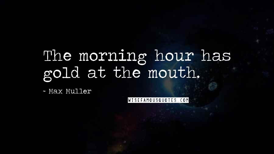 Max Muller Quotes: The morning hour has gold at the mouth.