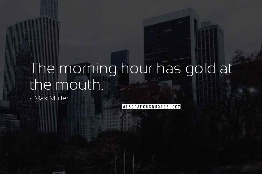 Max Muller Quotes: The morning hour has gold at the mouth.