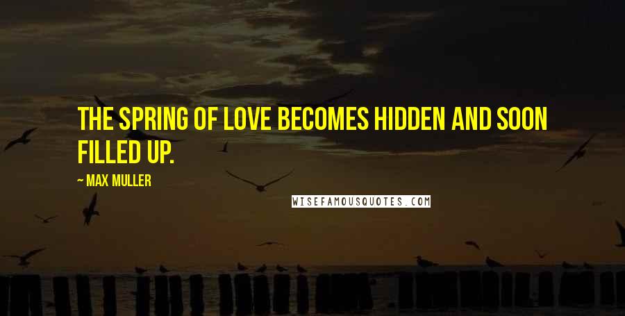 Max Muller Quotes: The spring of love becomes hidden and soon filled up.