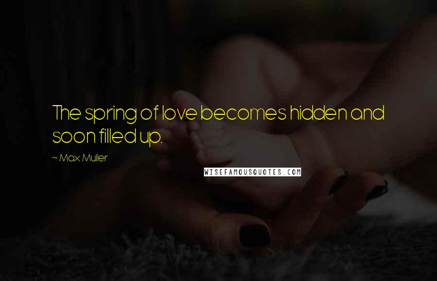 Max Muller Quotes: The spring of love becomes hidden and soon filled up.