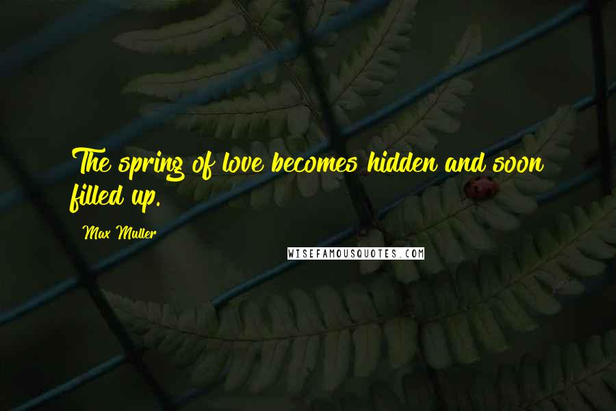 Max Muller Quotes: The spring of love becomes hidden and soon filled up.