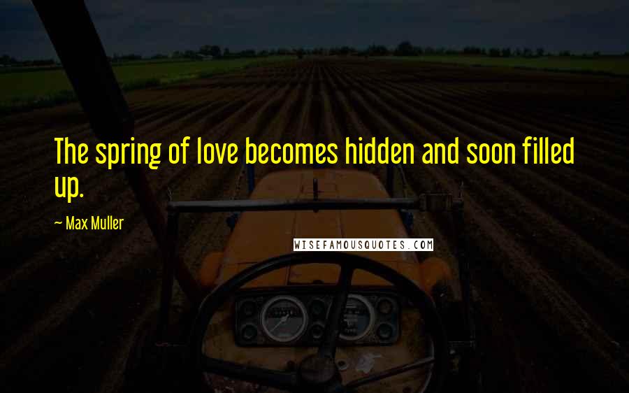 Max Muller Quotes: The spring of love becomes hidden and soon filled up.