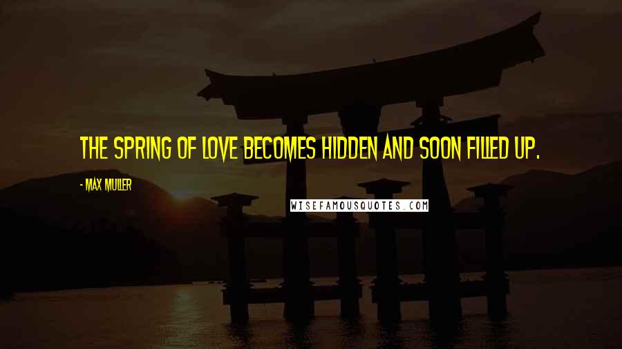 Max Muller Quotes: The spring of love becomes hidden and soon filled up.