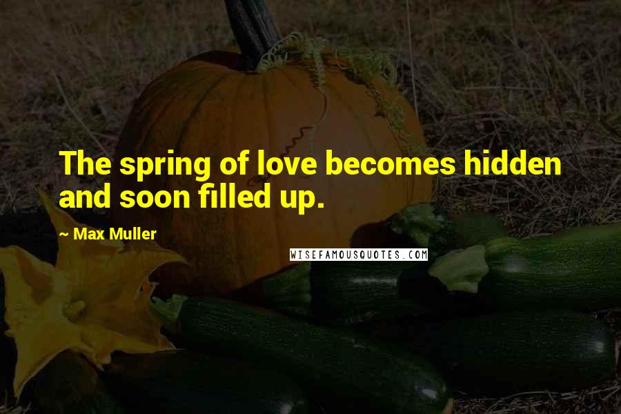 Max Muller Quotes: The spring of love becomes hidden and soon filled up.