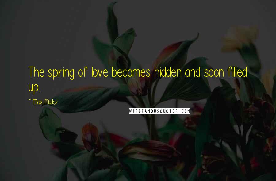 Max Muller Quotes: The spring of love becomes hidden and soon filled up.