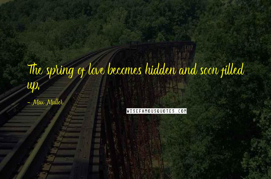 Max Muller Quotes: The spring of love becomes hidden and soon filled up.