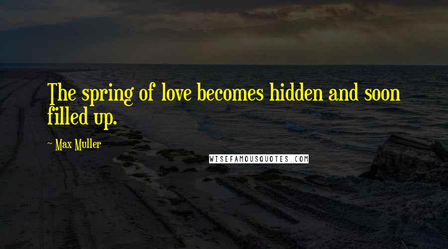 Max Muller Quotes: The spring of love becomes hidden and soon filled up.