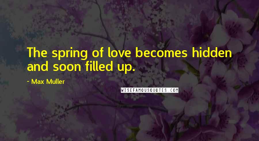 Max Muller Quotes: The spring of love becomes hidden and soon filled up.