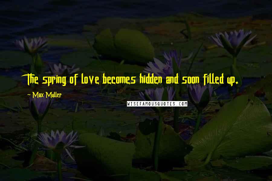 Max Muller Quotes: The spring of love becomes hidden and soon filled up.