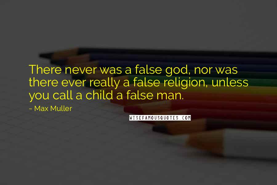 Max Muller Quotes: There never was a false god, nor was there ever really a false religion, unless you call a child a false man.