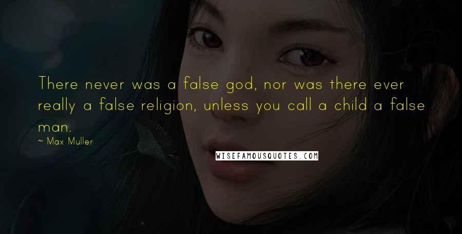 Max Muller Quotes: There never was a false god, nor was there ever really a false religion, unless you call a child a false man.