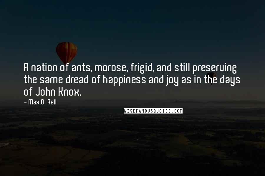 Max O'Rell Quotes: A nation of ants, morose, frigid, and still preserving the same dread of happiness and joy as in the days of John Knox.