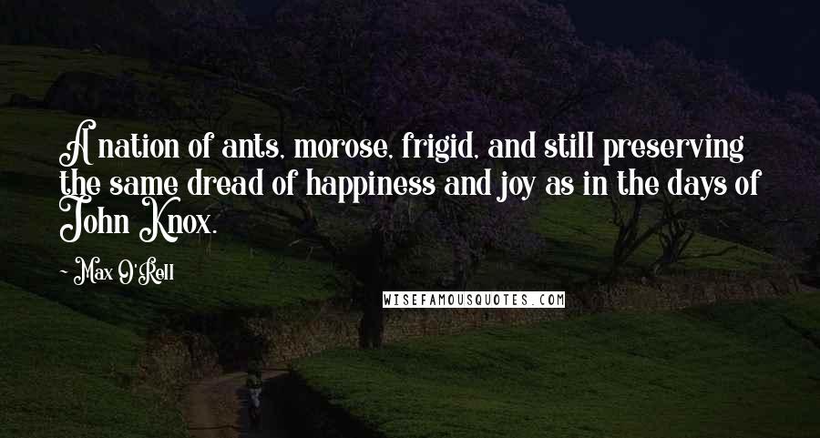 Max O'Rell Quotes: A nation of ants, morose, frigid, and still preserving the same dread of happiness and joy as in the days of John Knox.