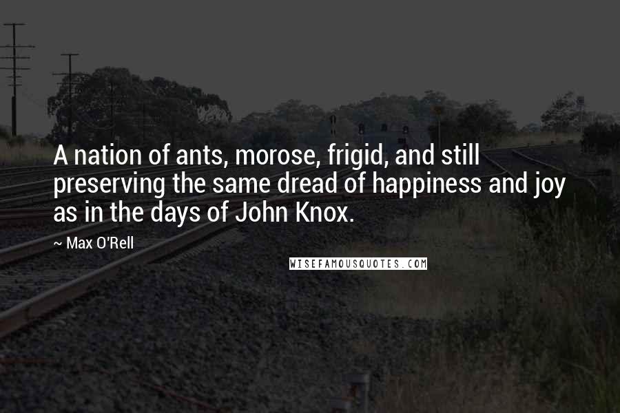 Max O'Rell Quotes: A nation of ants, morose, frigid, and still preserving the same dread of happiness and joy as in the days of John Knox.