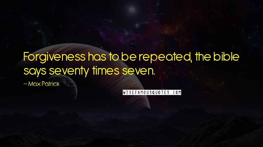 Max Patrick Quotes: Forgiveness has to be repeated, the bible says seventy times seven.