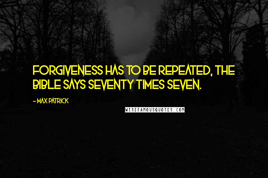 Max Patrick Quotes: Forgiveness has to be repeated, the bible says seventy times seven.